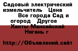 Садовый электрический измельчитель › Цена ­ 17 000 - Все города Сад и огород » Другое   . Ханты-Мансийский,Нягань г.